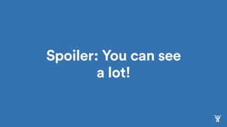Spoiler: You can see
a lot!
 