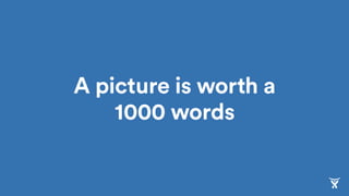 A picture is worth a
1000 words
 