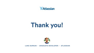 Thank you!
LUKE DURKAN • GRADUATE DEVELOPER • ATLASSIAN
 