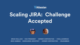 Scaling JIRA: Challenge
Accepted
BRIAN WALLACE • VICE PRESIDENT • CERNER CORPORATION • @WALLACEBRIAN
MIKE DAMMAN • KNOWLEDGE ARCHITECT • CERNER CORPORATION • @MJDAMMAN
 