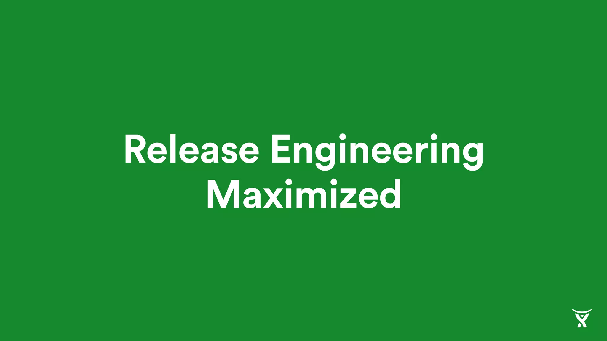 Release Engineering
Maximized