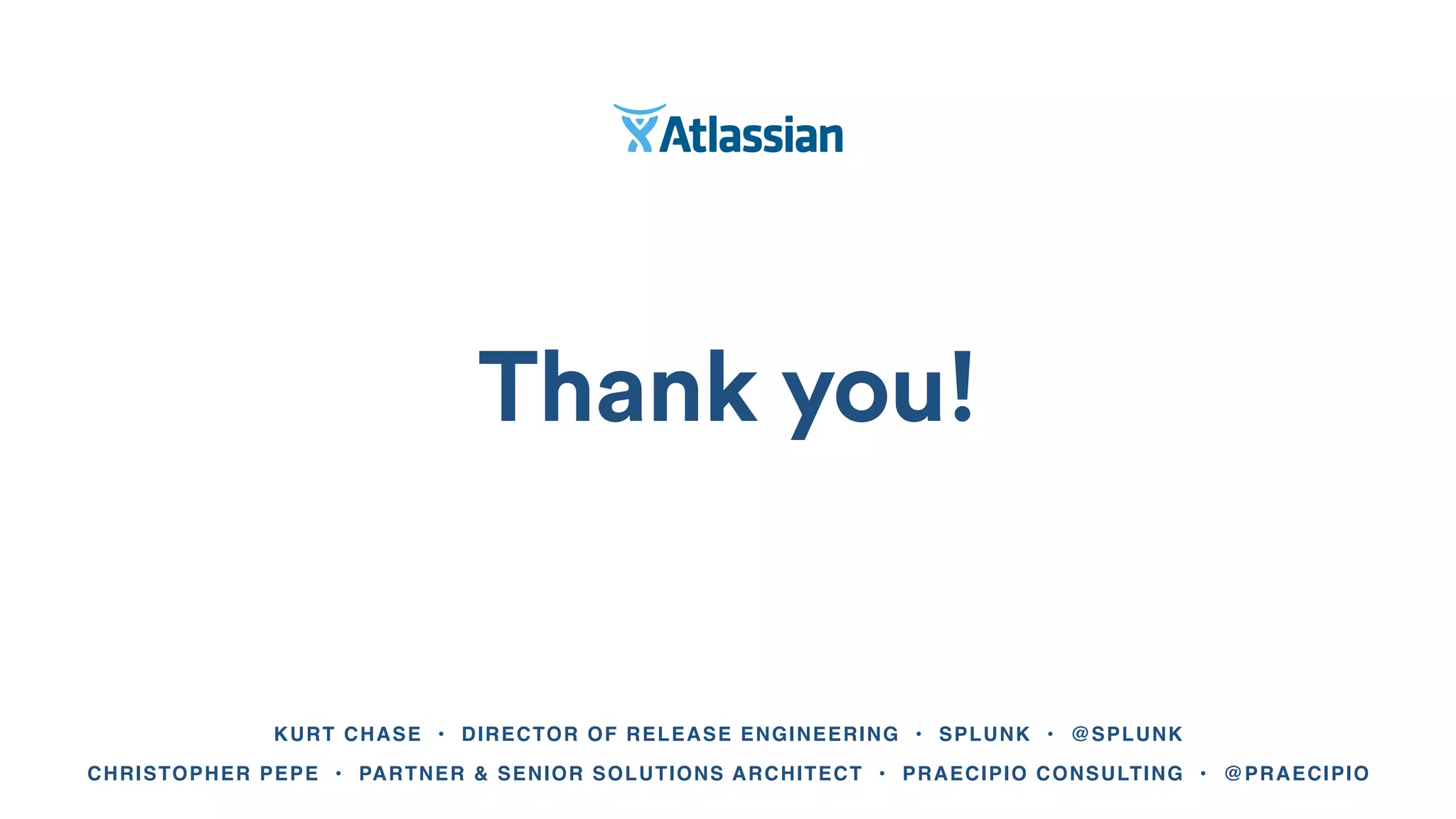 Thank you!
KURT CHASE • DIRECTOR OF RELEASE ENGINEERING • SPLUNK • @SPLUNK
CHRISTOPHER PEPE • PARTNER & SENIOR SOLUTIONS ARCHITECT • PRAECIPIO CONSULTING • @PRAECIPIO