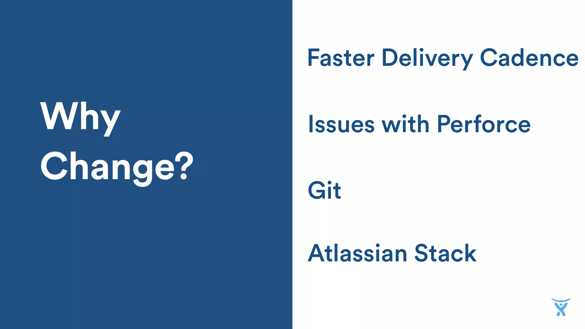 Why
Change?
Atlassian Stack
Issues with Perforce
Faster Delivery Cadence
Git