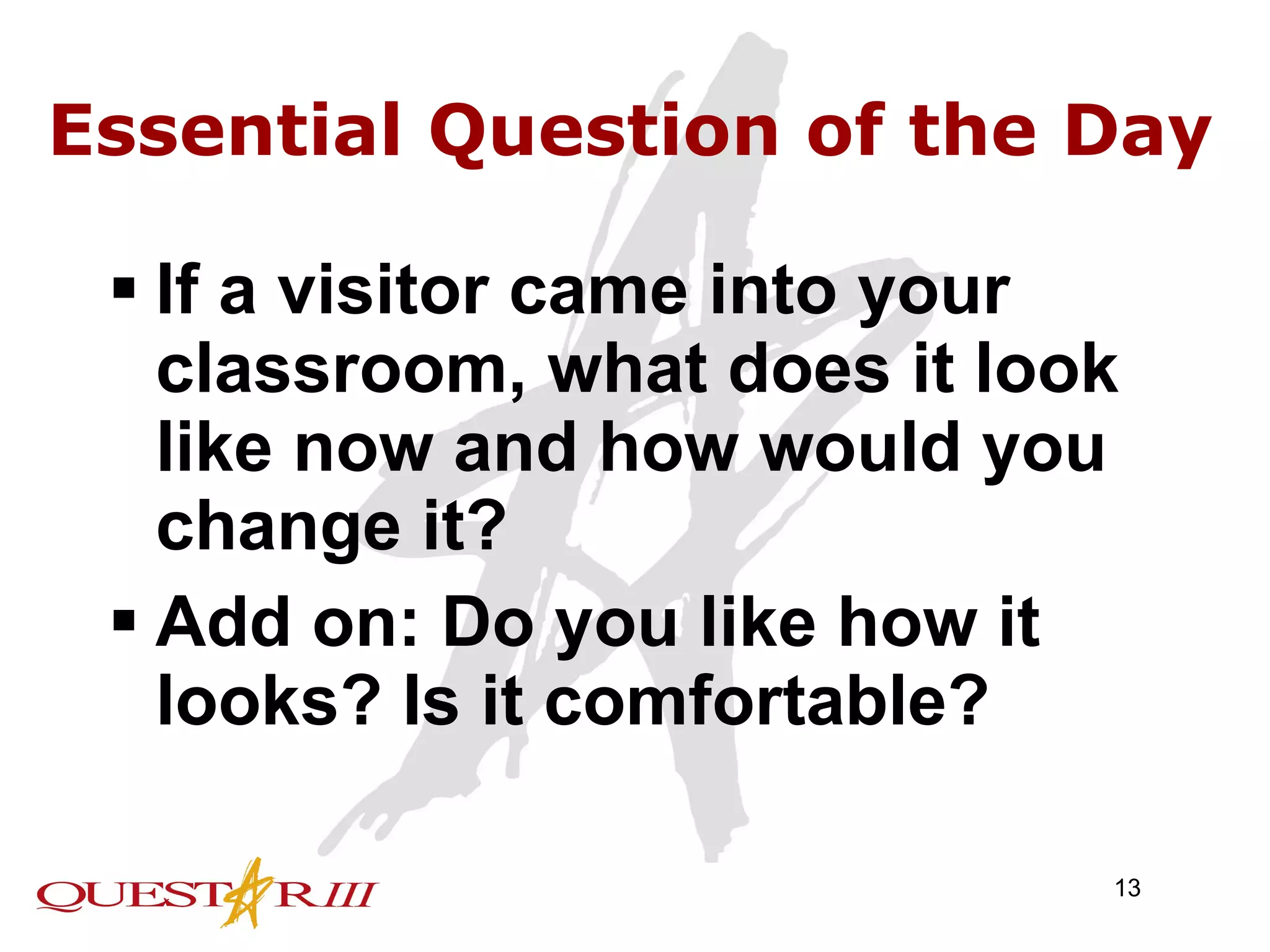 Essential Question of the Day If a visitor came into your classroom, what does it look like now and how would you change it? Add on: Do you like how it looks? Is it comfortable? 