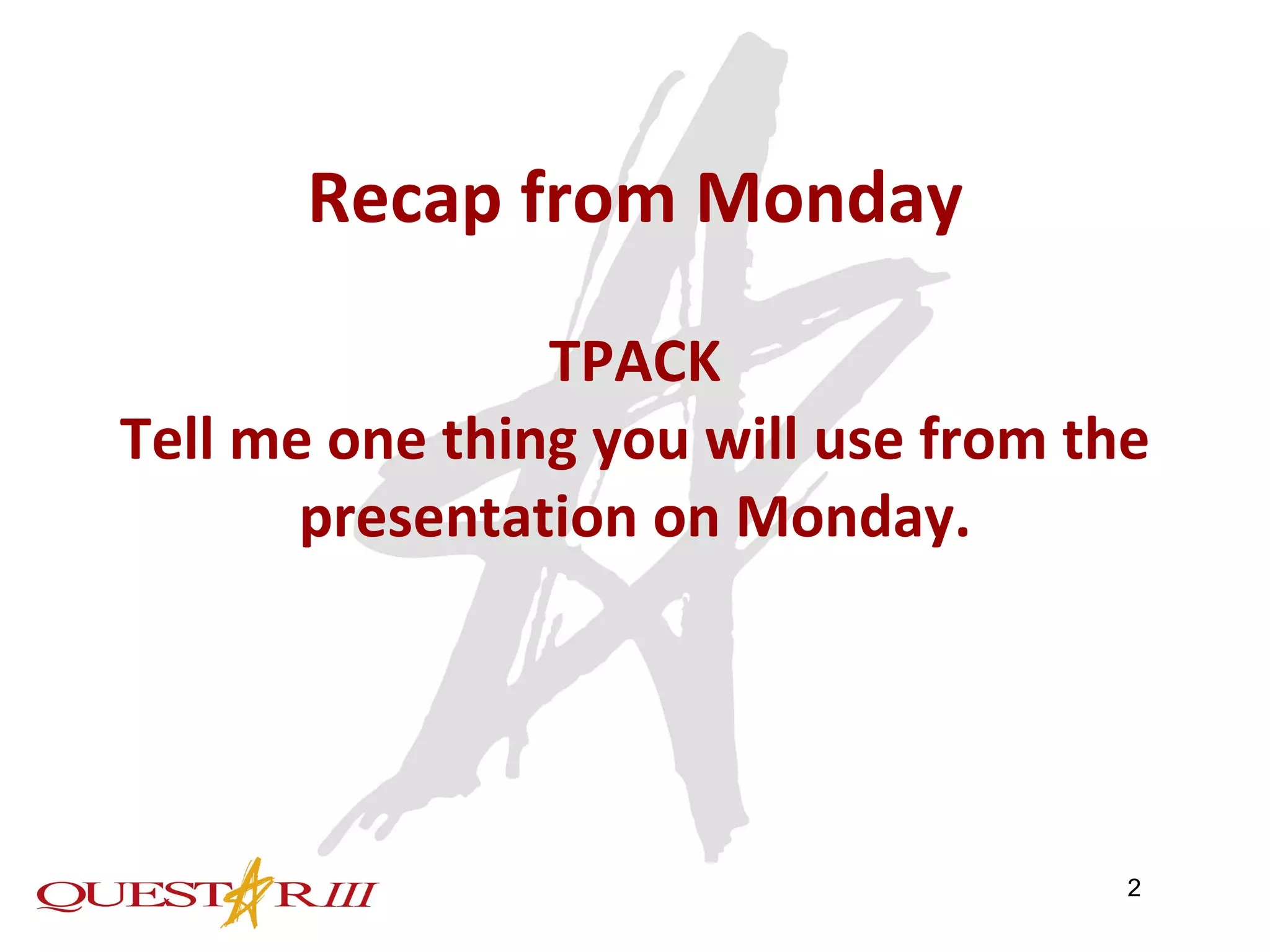 Recap from Monday TPACK Tell me one thing you will use from the presentation on Monday. 