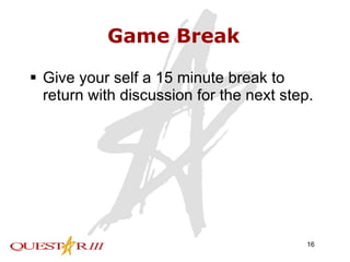 Game Break Give your self a 15 minute break to return with discussion for the next step. 