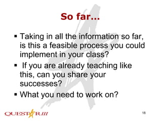 So far… Taking in all the information so far, is this a feasible process you could implement in your class?  If you are already teaching like this, can you share your successes?  What you need to work on? 