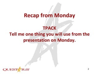 Recap from Monday TPACK Tell me one thing you will use from the presentation on Monday. 