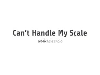 Can’t Handle My Scale 
@MicheleTitolo 
 