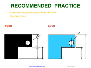 1. Extension lines, leader lines should not cross
dimension lines.
POOR GOOD
RECOMMENDED PRACTICE
kishorepvpsit@gmail.com 7382219990
 