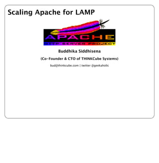 Scaling Apache for LAMP




                 Buddhika Siddhisena
        (Co-Founder & CTO of THINKCube Systems)
            bud@thinkcube.com | twitter @geekaholic
 