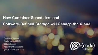 How Container Schedulers and
Software-Defined Storage will Change the Cloud
David vonThenen
{code} by Dell EMC
@dvonthenen
http://dvonthenen.com
github.com/dvonthenen
 