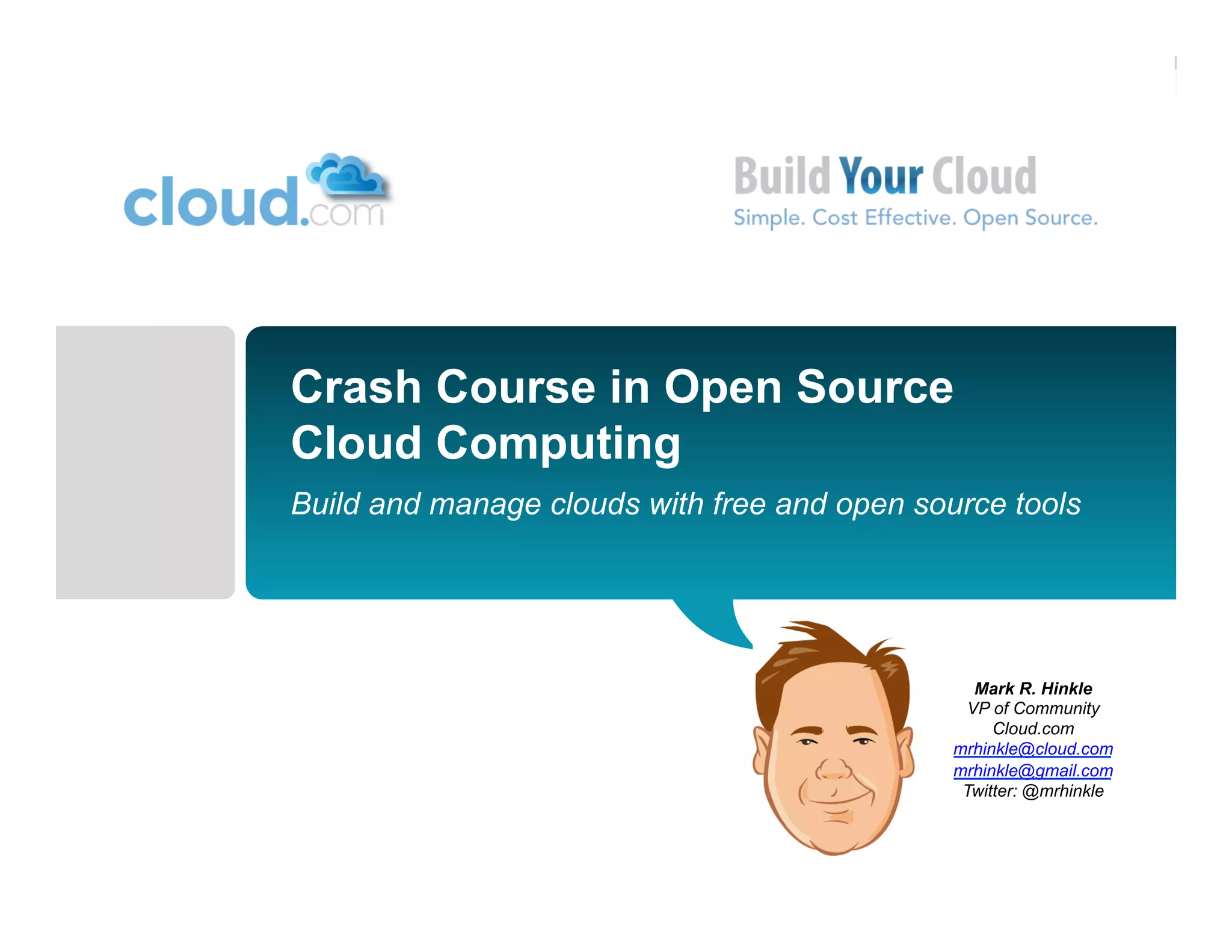Crash Course in Open Source
Cloud Computing
Build and manage clouds with free and open source tools




                                                Mark R. Hinkle
                                               VP of Community
                                                   Cloud.com
                                              mrhinkle@cloud.com
                                              mrhinkle@gmail.com
                                               Twitter: @mrhinkle
 