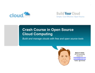 Crash Course in Open Source
Cloud Computing
Build and manage clouds with free and open source tools




                                                Mark R. Hinkle
                                               VP of Community
                                                   Cloud.com
                                              mrhinkle@cloud.com
                                              mrhinkle@gmail.com
                                               Twitter: @mrhinkle
 