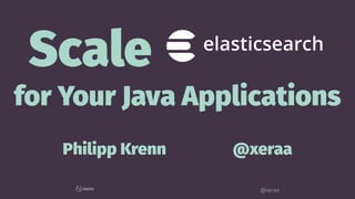 Scale
for Your Java Applications
Philipp Krenn @xeraa
@xeraa
 