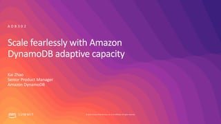 © 2019, Amazon Web Services, Inc. or its affiliates. All rights reserved.S U M M I T
Scale fearlessly with Amazon
DynamoDB adaptive capacity
Kai Zhao
Senior Product Manager
Amazon DynamoDB
A D B 3 0 2
 