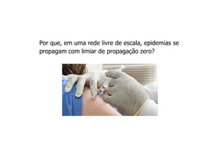 Por que, em uma rede livre de escala, epidemias se
propagam com limiar de propagação zero?
 
