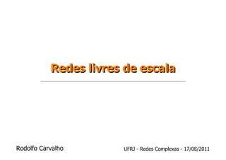 Redes livres de escala




Rodolfo Carvalho       UFRJ - Redes Complexas - 17/08/2011
 