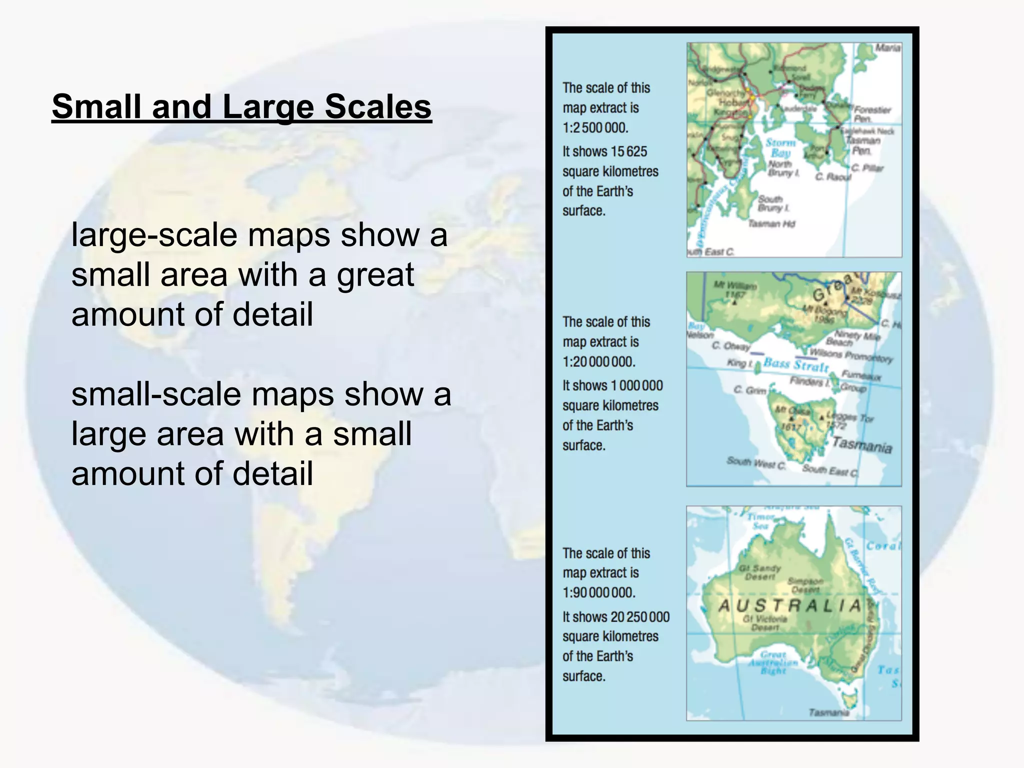 Small and Large Scales
large-scale maps show a
small area with a great
amount of detail
small-scale maps show a
large area with a small
amount of detail