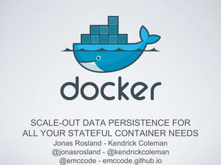 SCALE-OUT DATA PERSISTENCE FOR
ALL YOUR STATEFUL CONTAINER NEEDS
Jonas Rosland - Kendrick Coleman
@jonasrosland - @kendrickcoleman
@emccode - emccode.github.io
 