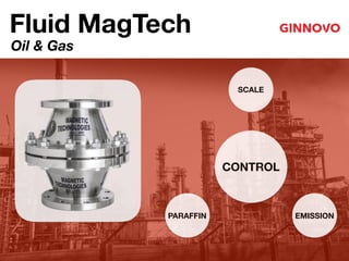 SCALE
Fluid MagTech
CONTROL
PARAFFIN EMISSION
Oil & Gas
 