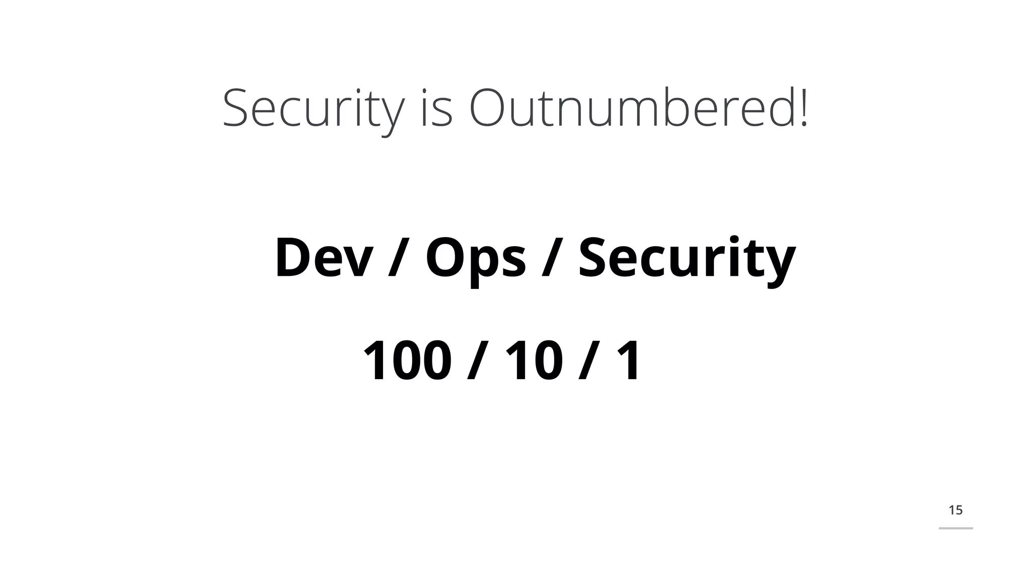 15
Security is Outnumbered!
Dev / Ops / Security
100 / 10 / 1
 