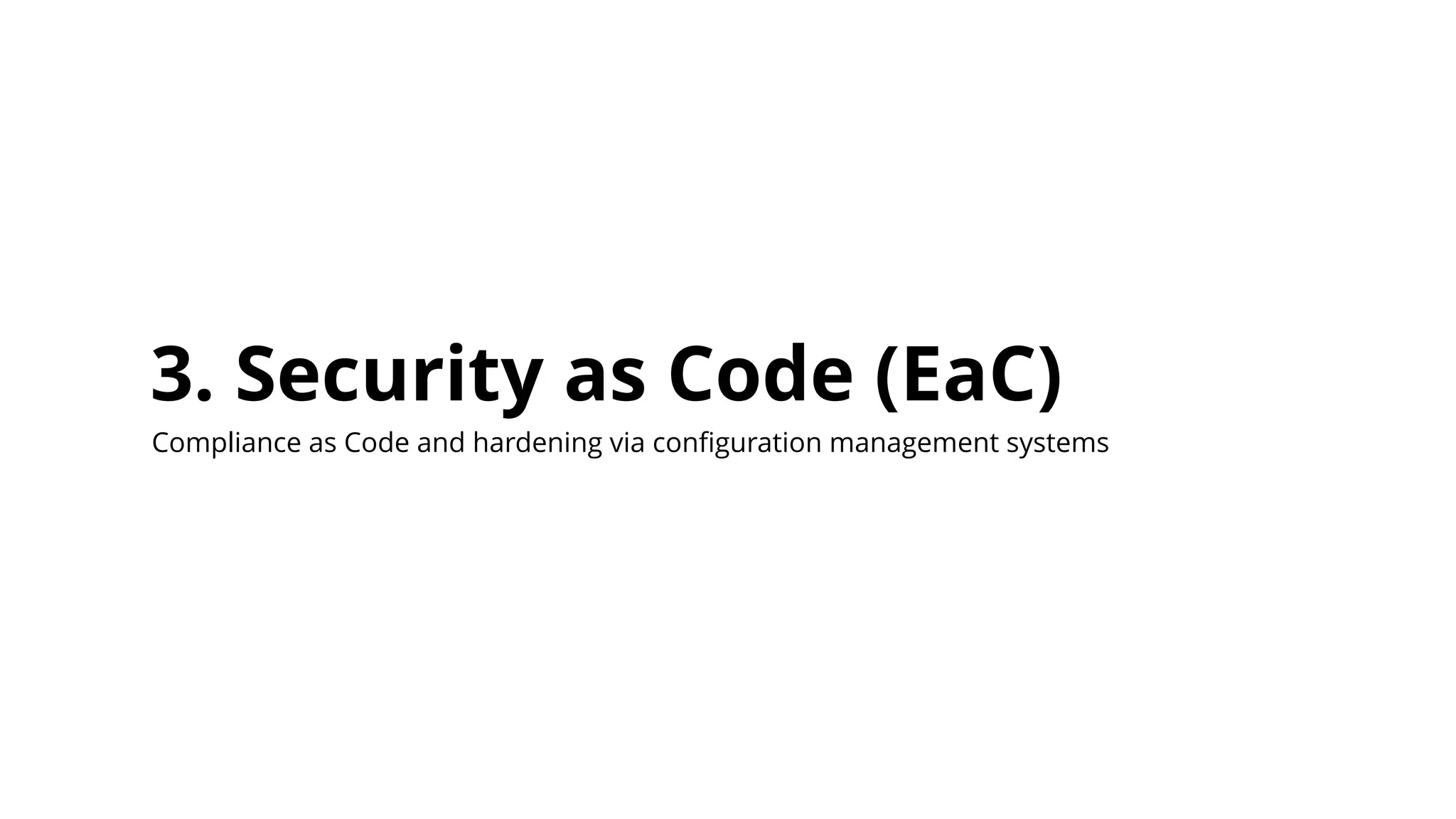 3. Security as Code (EaC)
Compliance as Code and hardening via configuration management systems
 