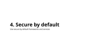 4. Secure by default
Use secure by default frameworks and services
 