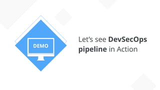 ≈ç
Let’s see DevSecOps
pipeline in Action
DEMO
 