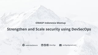 Strengthen and Scale security using DevSecOps
@secﬁgoɂ www.teachera.io secﬁgo@gmail.com
OWASP Indonesia Meetup
 