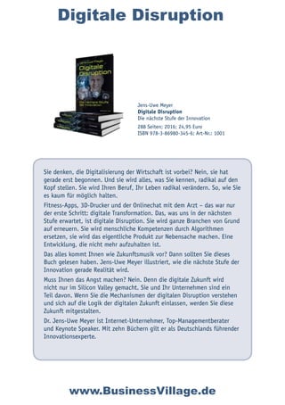 Digitale Disruption
Sie denken, die Digitalisierung der Wirtschaft ist vorbei? Nein, sie hat
gerade erst begonnen. Und sie wird alles, was Sie kennen, radikal auf den
Kopf stellen. Sie wird Ihren Beruf, Ihr Leben radikal verändern. So, wie Sie
es kaum für möglich halten.
Fitness-Apps, 3D-Drucker und der Onlinechat mit dem Arzt – das war nur
der erste Schritt: digitale Transformation. Das, was uns in der nächsten
Stufe erwartet, ist digitale Disruption. Sie wird ganze Branchen von Grund
auf erneuern. Sie wird menschliche Kompetenzen durch Algorithmen
ersetzen, sie wird das eigentliche Produkt zur Nebensache machen. Eine
Entwicklung, die nicht mehr aufzuhalten ist.
Das alles kommt Ihnen wie Zukunftsmusik vor? Dann sollten Sie dieses
Buch gelesen haben. Jens-Uwe Meyer illustriert, wie die nächste Stufe der
Innovation gerade Realität wird.
Muss Ihnen das Angst machen? Nein. Denn die digitale Zukunft wird
nicht nur im Silicon Valley gemacht. Sie und Ihr Unternehmen sind ein
Teil davon. Wenn Sie die Mechanismen der digitalen Disruption verstehen
und sich auf die Logik der digitalen Zukunft einlassen, werden Sie diese
Zukunft mitgestalten.
Dr. Jens-Uwe Meyer ist Internet-Unternehmer, Top-Managementberater
und Keynote Speaker. Mit zehn Büchern gilt er als Deutschlands führender
Innovationsexperte.
Jens-Uwe Meyer
Digitale Disruption
Die nächste Stufe der Innovation
288 Seiten; 2016; 24,95 Euro
ISBN 978-3-86980-345-6; Art-Nr.: 1001
www.BusinessVillage.de
 