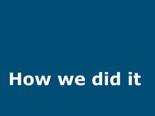 How we did it
 