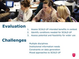 Evaluation
1. Assess SCALE-UP intended benefits in context
2. Identify conditions needed for SCALE-UP
3. Assess potential and feasibility for wider use
Challenges
Multiple disciplines
Institutional information needs
Constraints on data generation
Mixed approaches to SCALE-UP
 