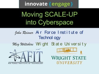 Moving SCALE-UP
      into Cyberspace
 John Reisner Ai r For ce I nst i t ut e of
                Technol ogy
Meg Wiltshire W i ght St at e U ver si t y
               r                ni




                                              1
 