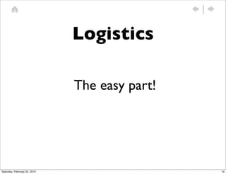 Logistics

                              The easy part!




Saturday, February 20, 2010                    14
 
