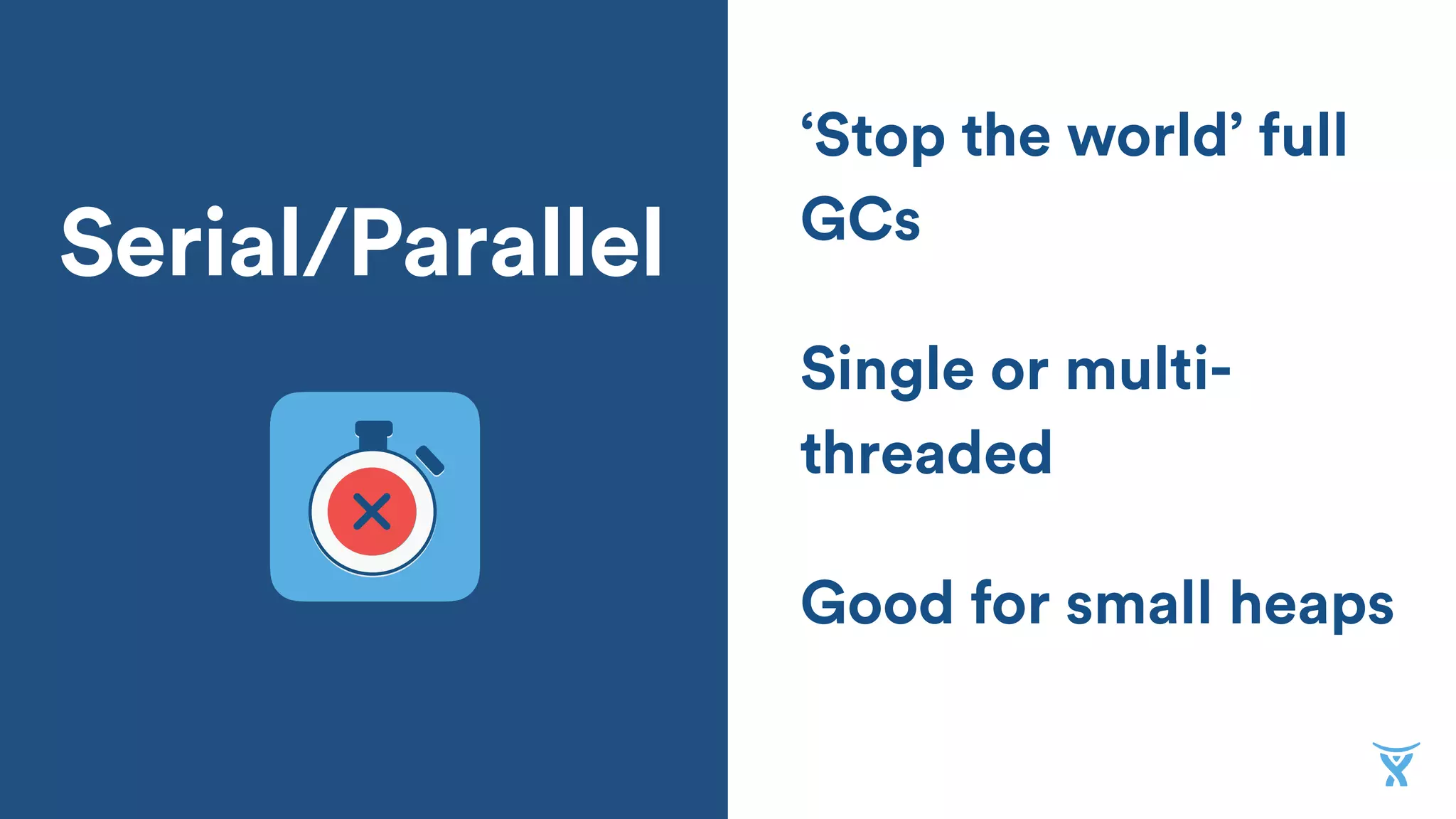 Single or multi-
threaded
Serial/Parallel
Good for small heaps
‘Stop the world’ full
GCs
 