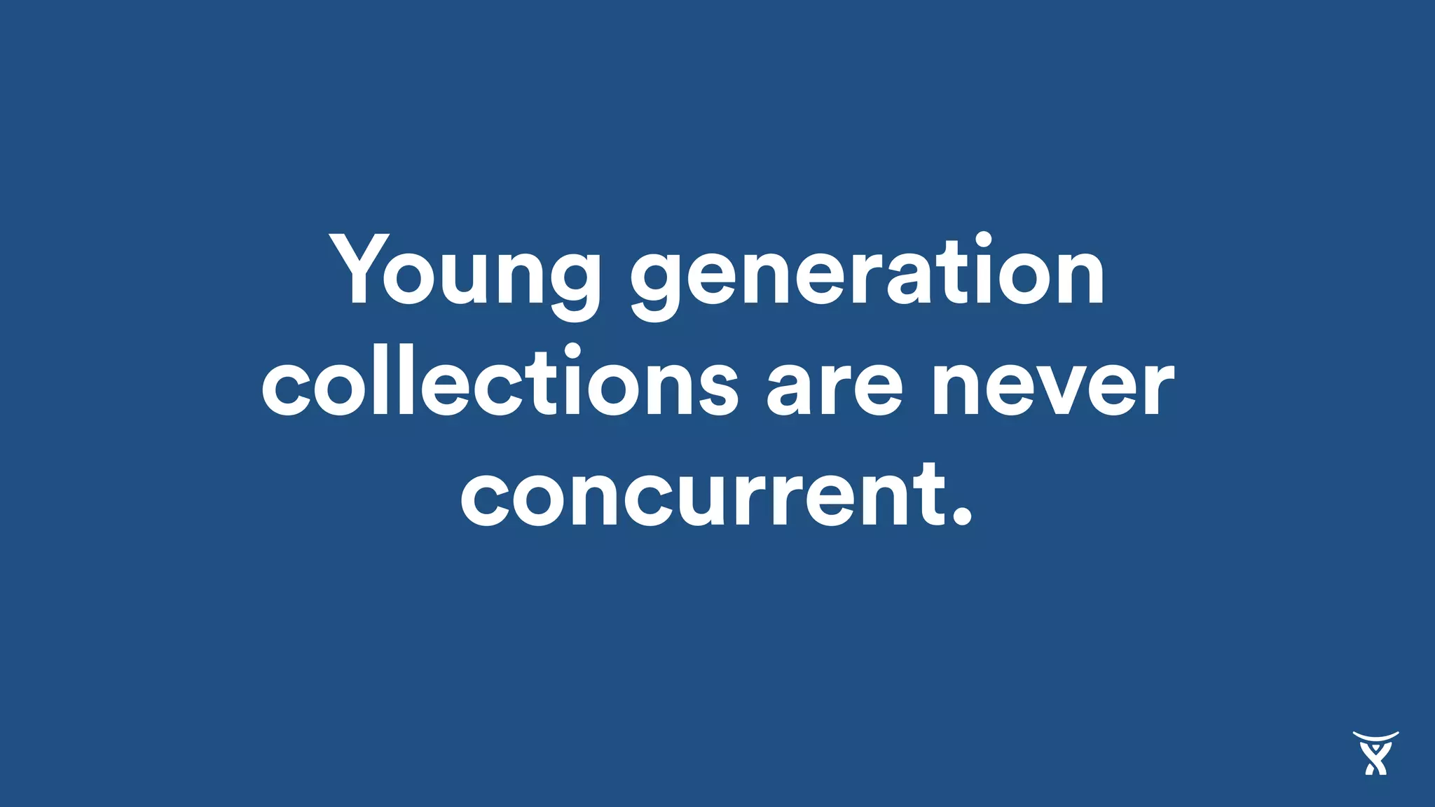 Young generation
collections are never
concurrent.
 