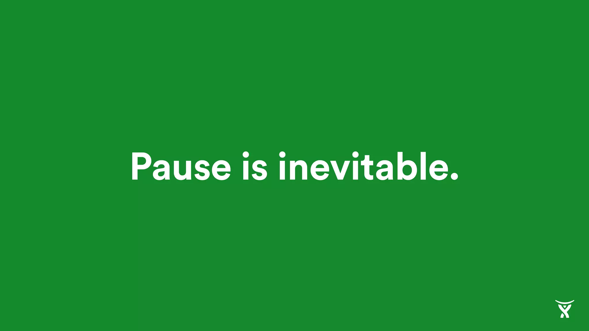 Pause is inevitable.
 
