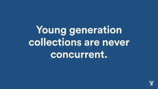 Young generation
collections are never
concurrent.
 