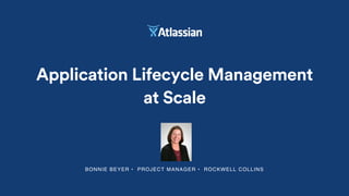 BONNIE BEYER • PROJECT MANAGER • ROCKWELL COLLINS
Application Lifecycle Management
at Scale
 