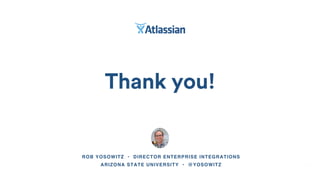 Thank you!
ROB YOSOWITZ • DIRECTOR ENTERPRISE INTEGRATIONS
ARIZONA STATE UNIVERSITY • @YOSOWITZ
 