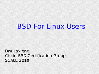 BSD For Linux Users


Dru Lavigne
Chair, BSD Certification Group
SCALE 2010
 