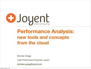 Performance Analysis:
new tools and concepts
from the cloud
Brendan Gregg
Lead Performance Engineer, Joyent
brendan.gregg@joyent.com

SCaLE10x
Jan, 2012

 