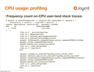 CPU usage: proﬁling
• Frequency count on-CPU user-land stack traces:
# dtrace -x ustackframes=100 -n 'profile-997 /execnam...