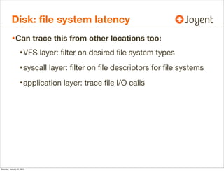 Disk: ﬁle system latency
• Can trace this from other locations too:
• VFS layer: ﬁlter on desired ﬁle system types
• sysca...
