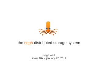 the ceph distributed storage system


                sage weil
       scale 10x – january 22, 2012
 