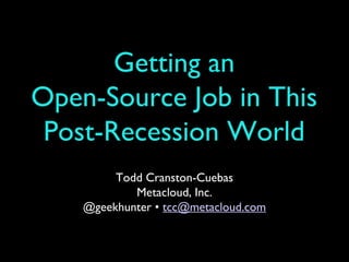 Getting an
    Open-Source Job in
This Post-Recession World
          Todd Cranston-Cuebas
             Metacloud, Inc.
     @geekhunter • tcc@metacloud.com
 