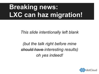 Breaking news:
LXC can haz migration!
This slide intentionally left blank
(but the talk right before mine
should have interesting results)
oh yes indeed!
 