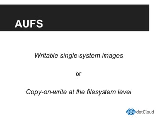 AUFS
Writable single-system images
or
Copy-on-write at the filesystem level
 