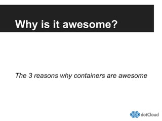 Why is it awesome?
The 3 reasons why containers are awesome
 